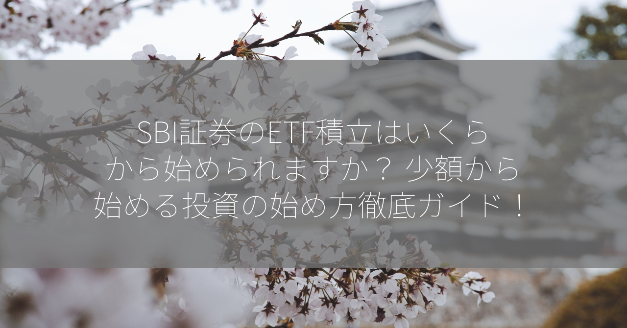 SBI証券のETF積立はいくらから始められますか？ 少額から始める投資の始め方徹底ガイド！