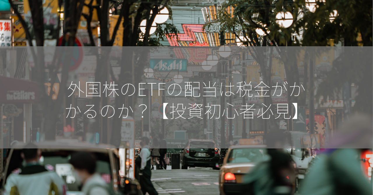 外国株のETFの配当は税金がかかるのか？【投資初心者必見】